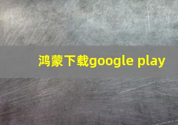 鸿蒙下载google play